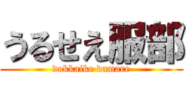 うるせえ服部 (dokkaike damare)
