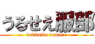 うるせえ服部 (dokkaike damare)
