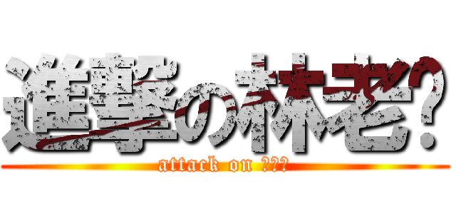 進撃の林老师 (attack on 林老师)