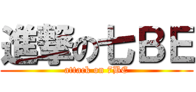 進撃の七ＢＥ (attack on 7BE)