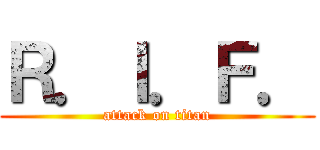 Ｒ．Ｉ．Ｆ． (attack on titan)