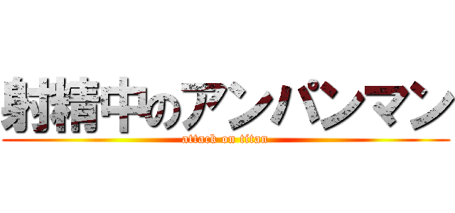 射精中のアンパンマン (attack on titan)