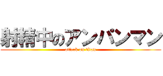 射精中のアンパンマン (attack on titan)