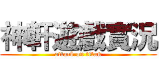 神軒遊戲實況 (attack on titan)