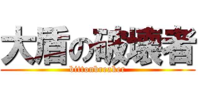 大盾の破壊者 (bittonbreaker)