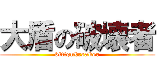 大盾の破壊者 (bittonbreaker)