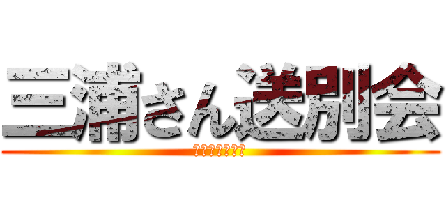 三浦さん送別会 (涙のセレナーデ)