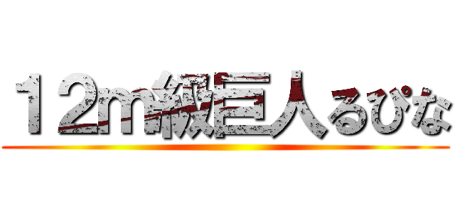 １２ｍ級巨人るぴな ()