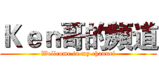 Ｋｅｎ哥的頻道 (Wellcome to my channel)