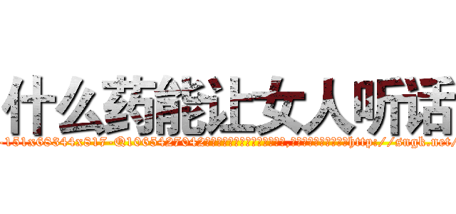 什么药能让女人听话 (什么药能让女人听话【电-151x68344x817-Q1065427042元吉药业】我们做的是长期生意,靠的是老客户长期支持http://sngk.net/PD3jDs

参考消息网我们做的是长期生意,靠的是老客户长期支持也许我们早该意识到，就连鲍勃·霍斯金斯（金球奖戏剧类电影男主角 
)