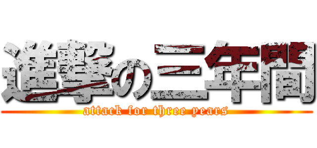 進撃の三年間 (attack for three years)