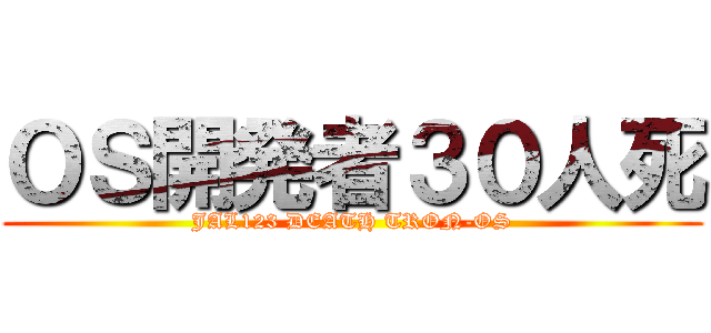 ＯＳ開発者３０人死 (JAL123 DEATH TRON-OS)