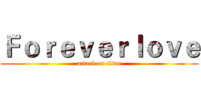 Ｆｏｒｅｖｅｒｌｏｖｅ (attack on titan)