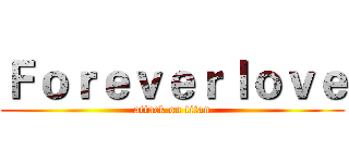 Ｆｏｒｅｖｅｒｌｏｖｅ (attack on titan)