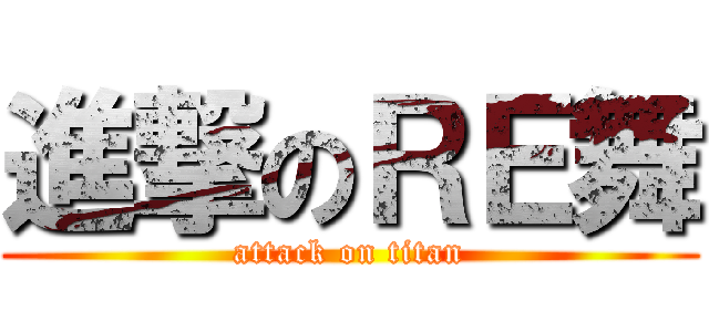 進撃のＲＥ舞 (attack on titan)