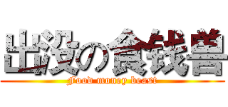 出没の食钱兽 (Food money beast)