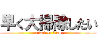 早く大掃除したい (attack on titan)