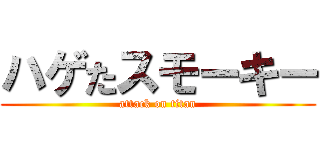 ハゲたスモーキー (attack on titan)