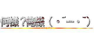 何様？俺様（ ・´ー・｀） (I am perfect)