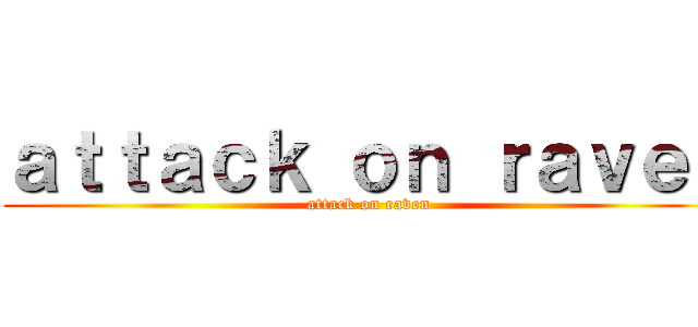 ａｔｔａｃｋ ｏｎ ｒａｖｅｎ (attack on raven)