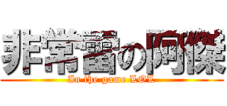 非常雷の阿傑 (In the game LOL)