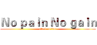 Ｎｏ ｐａｉｎ Ｎｏ ｇａｉｎ (attack on titan)