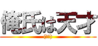 俺氏は天才 ((馬鹿))
