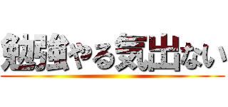 勉強やる気出ない ()