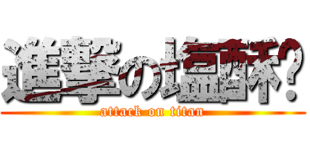 進撃の塩酥雞 (attack on titan)