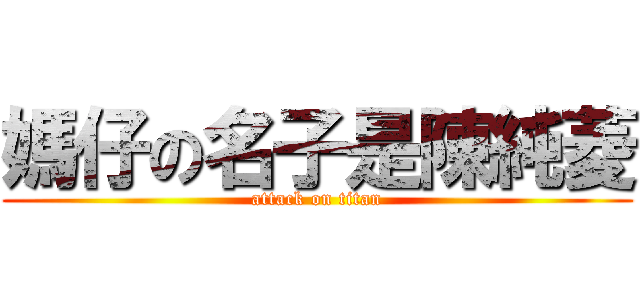 媽仔の名子是陳純菱 (attack on titan)