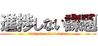 進捗しない課題 (sintyoku sinai kadai)