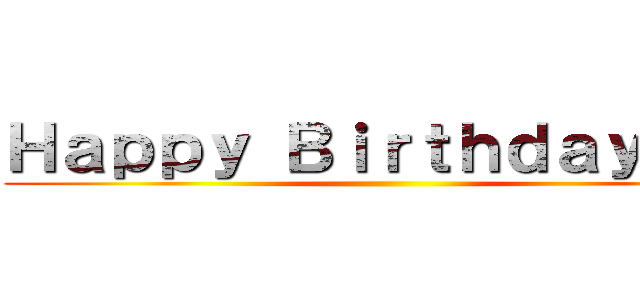 Ｈａｐｐｙ Ｂｉｒｔｈｄａｙ  ！  ()