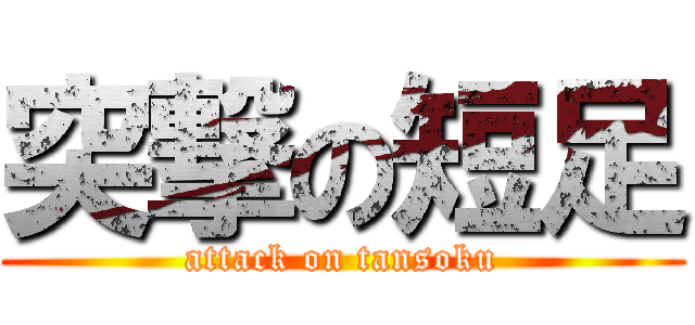 突撃の短足 (attack on tansoku)