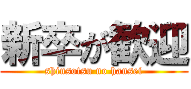 新卒が歓迎 (shinsotsu no hansei)