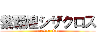 紫覇煌シザクロス (attack on titan)