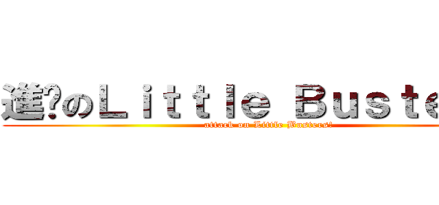 進擊のＬｉｔｔｌｅ Ｂｕｓｔｅｒｓ！ (attack on Little Busters!)