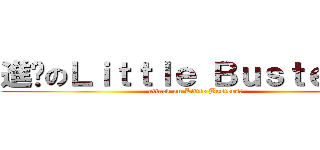 進擊のＬｉｔｔｌｅ Ｂｕｓｔｅｒｓ！ (attack on Little Busters!)