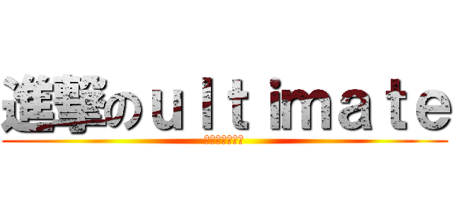 進撃のｕｌｔｉｍａｔｅ (アルティメット)