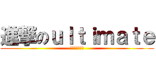 進撃のｕｌｔｉｍａｔｅ (アルティメット)