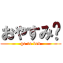 おやすみ♩ (go to bed)