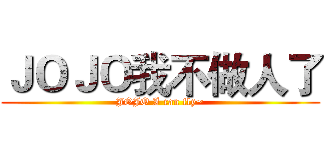 ＪＯＪＯ我不做人了 (JOJO I can fly~)