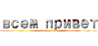 всем привет (attack on titan)