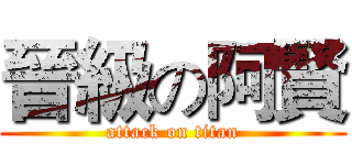 晉級の阿賢 (attack on titan)