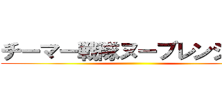 チーマー戦隊ヌーブレンジャー ()