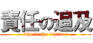 責任の追及 (who is the victim ?)