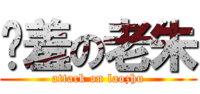 娇羞の老朱 (attack on laozhu)