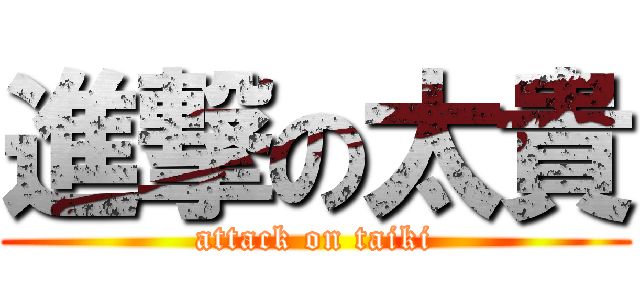 進撃の太貴 (attack on taiki)