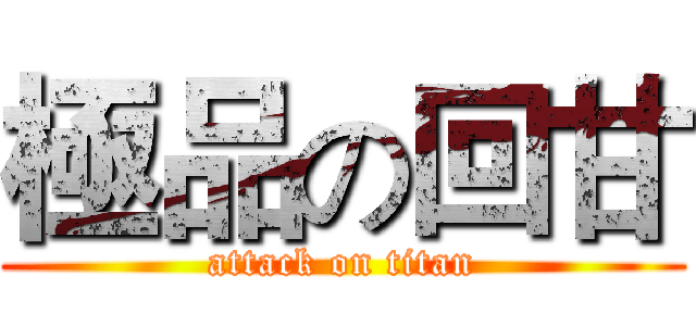 極品の回甘 (attack on titan)