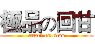 極品の回甘 (attack on titan)