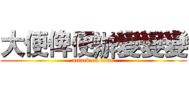 大便俾便辦變變變 (attack on titan)